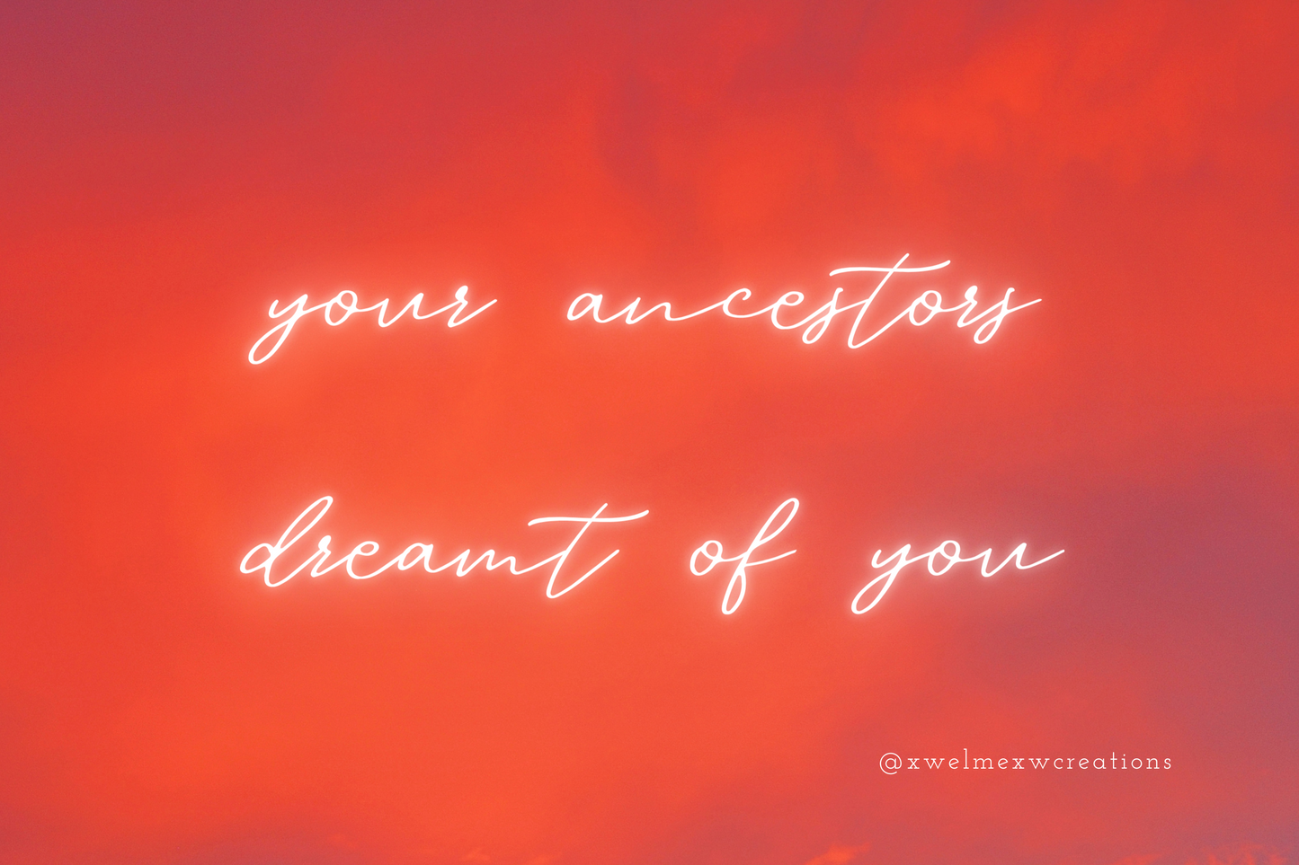 your ancestors dreamt of you